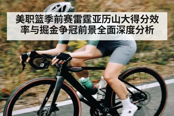 美职篮季前赛雷霆亚历山大得分效率与掘金争冠前景全面深度分析