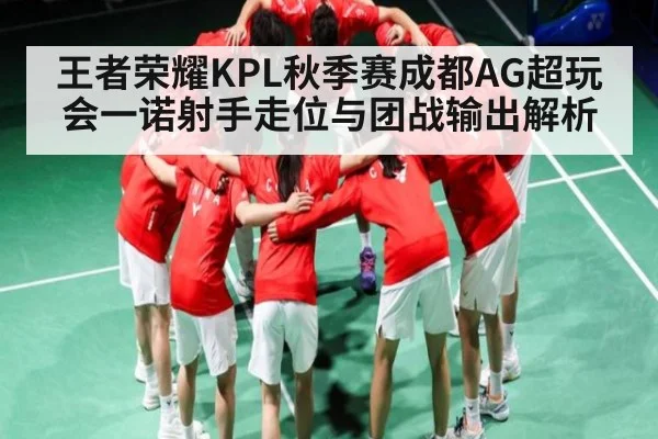 王者荣耀KPL秋季赛成都AG超玩会一诺射手走位与团战输出解析
